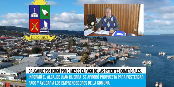 Dalcahue postergó por 3 meses el pago de las patentes comerciales, informó el Alcalde Juan Hijerra  Se aprobó propuesta para postergar pago y ayudar a los emprendedores de la comuna